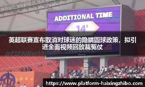 英超联赛宣布取消对球迷的隐瞒圆球政策，拟引进全面视频回放裁冤仗