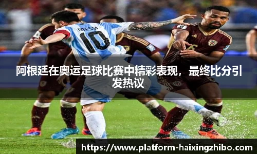 阿根廷在奥运足球比赛中精彩表现，最终比分引发热议