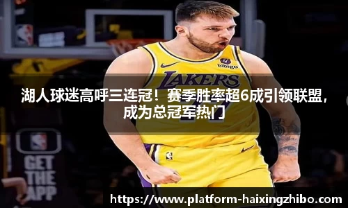 湖人球迷高呼三连冠！赛季胜率超6成引领联盟，成为总冠军热门