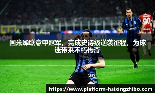 国米蝉联意甲冠军，完成史诗级逆袭征程，为球迷带来不朽传奇