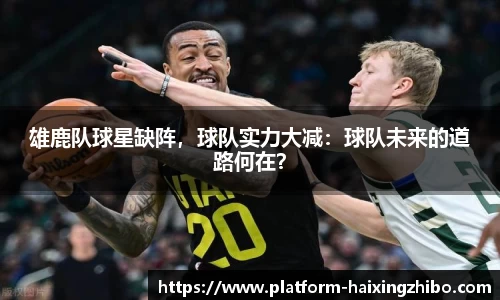 雄鹿队球星缺阵，球队实力大减：球队未来的道路何在？