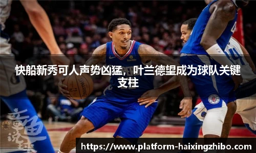快船新秀可人声势凶猛，叶兰德望成为球队关键支柱