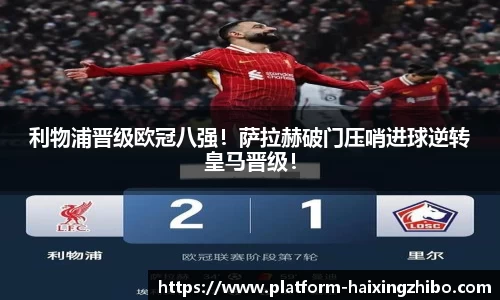 利物浦晋级欧冠八强！萨拉赫破门压哨进球逆转皇马晋级！