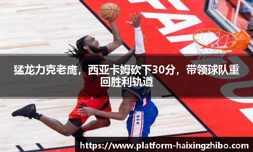 猛龙力克老鹰，西亚卡姆砍下30分，带领球队重回胜利轨道