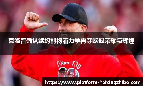 克洛普确认续约利物浦力争再夺欧冠荣耀与辉煌