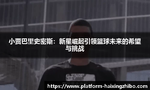 小贾巴里史密斯：新星崛起引领篮球未来的希望与挑战