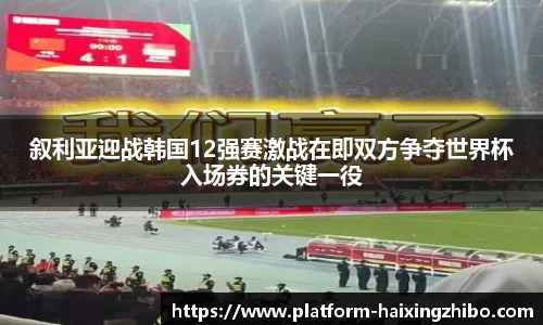 叙利亚迎战韩国12强赛激战在即双方争夺世界杯入场券的关键一役