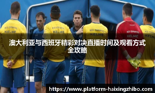澳大利亚与西班牙精彩对决直播时间及观看方式全攻略