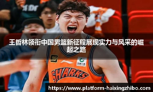 王哲林领衔中国男篮新征程展现实力与风采的崛起之路