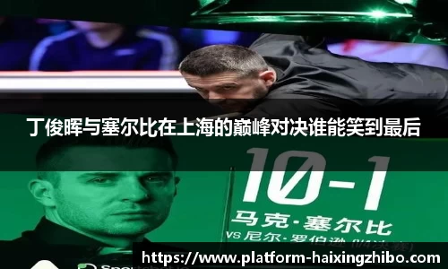丁俊晖与塞尔比在上海的巅峰对决谁能笑到最后