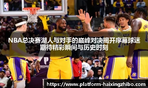 NBA总决赛湖人与对手的巅峰对决揭开序幕球迷期待精彩瞬间与历史时刻