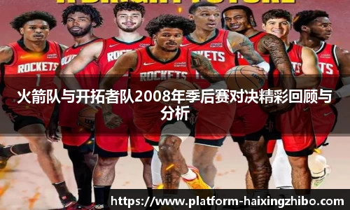 火箭队与开拓者队2008年季后赛对决精彩回顾与分析