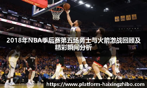 2018年NBA季后赛第五场勇士与火箭激战回顾及精彩瞬间分析