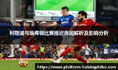利物浦与埃弗顿比赛推迟原因解析及影响分析