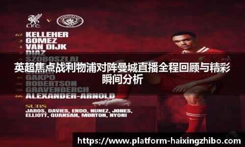 英超焦点战利物浦对阵曼城直播全程回顾与精彩瞬间分析