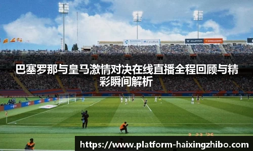 巴塞罗那与皇马激情对决在线直播全程回顾与精彩瞬间解析