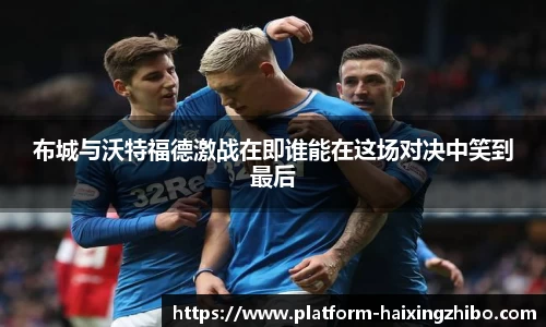 布城与沃特福德激战在即谁能在这场对决中笑到最后