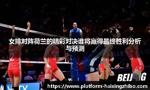 女排对阵荷兰的精彩对决谁将赢得最终胜利分析与预测