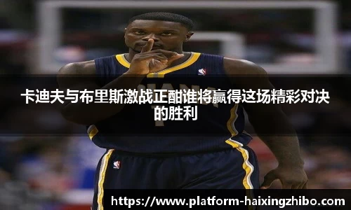 卡迪夫与布里斯激战正酣谁将赢得这场精彩对决的胜利
