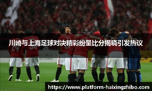 川崎与上海足球对决精彩纷呈比分揭晓引发热议
