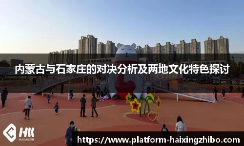 内蒙古与石家庄的对决分析及两地文化特色探讨