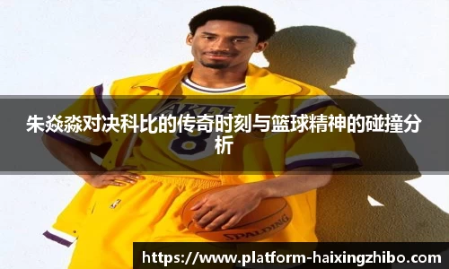 朱焱淼对决科比的传奇时刻与篮球精神的碰撞分析