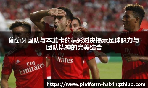 葡萄牙国队与本菲卡的精彩对决揭示足球魅力与团队精神的完美结合