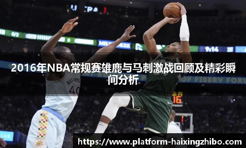2016年NBA常规赛雄鹿与马刺激战回顾及精彩瞬间分析