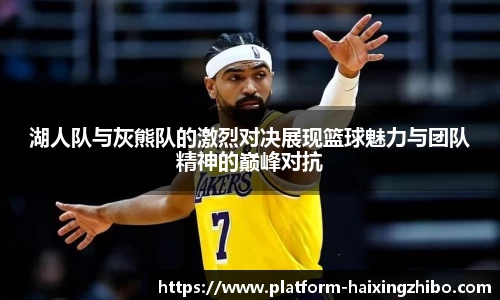 湖人队与灰熊队的激烈对决展现篮球魅力与团队精神的巅峰对抗