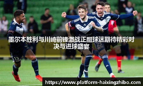 墨尔本胜利与川崎前锋激战正酣球迷期待精彩对决与进球盛宴