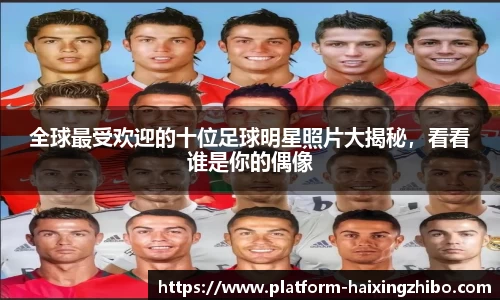 全球最受欢迎的十位足球明星照片大揭秘，看看谁是你的偶像